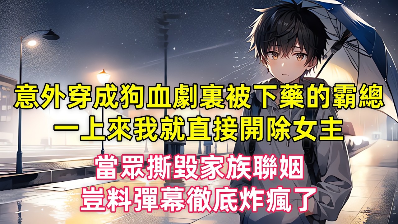 意外穿成狗血劇裏被下藥的霸總，一上來我就直接開除女主，當眾撕毀家族聯姻，豈料彈幕徹底炸瘋了