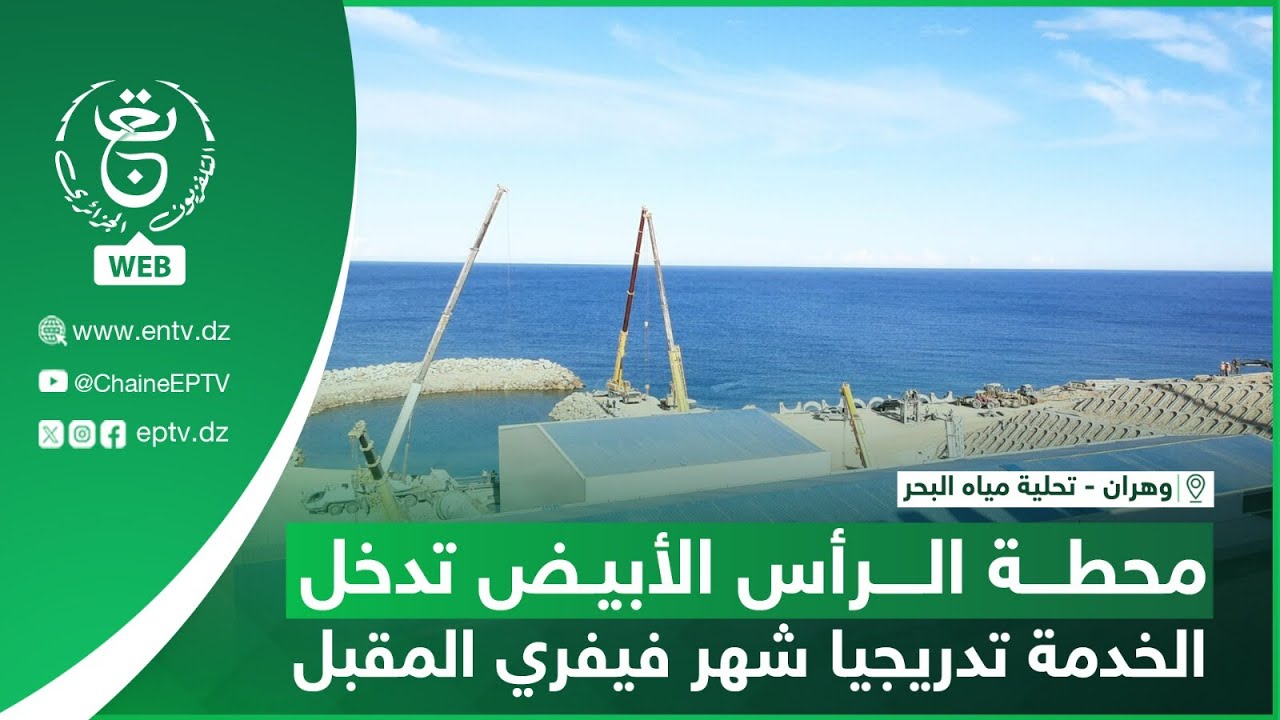 وهران - تحلية مياه البحر - محطة الرأس الأبيض تدخل الخدمة تدريجيا شهر فيفري المقبل