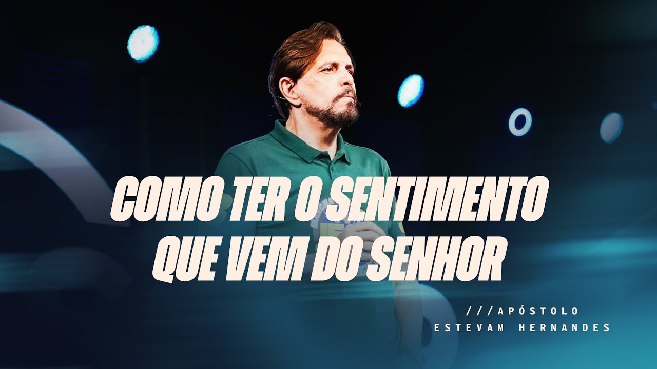 COMO TER O SENTIMENTO QUE VEM DO SENHOR - APÓSTOLO ESTEVAM HERNANDES