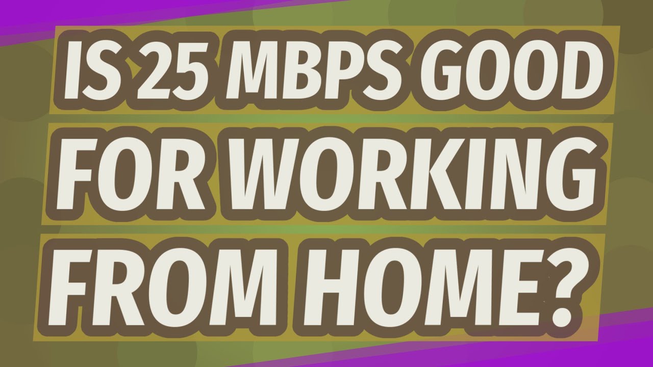Is 25 Mbps good for working from home?