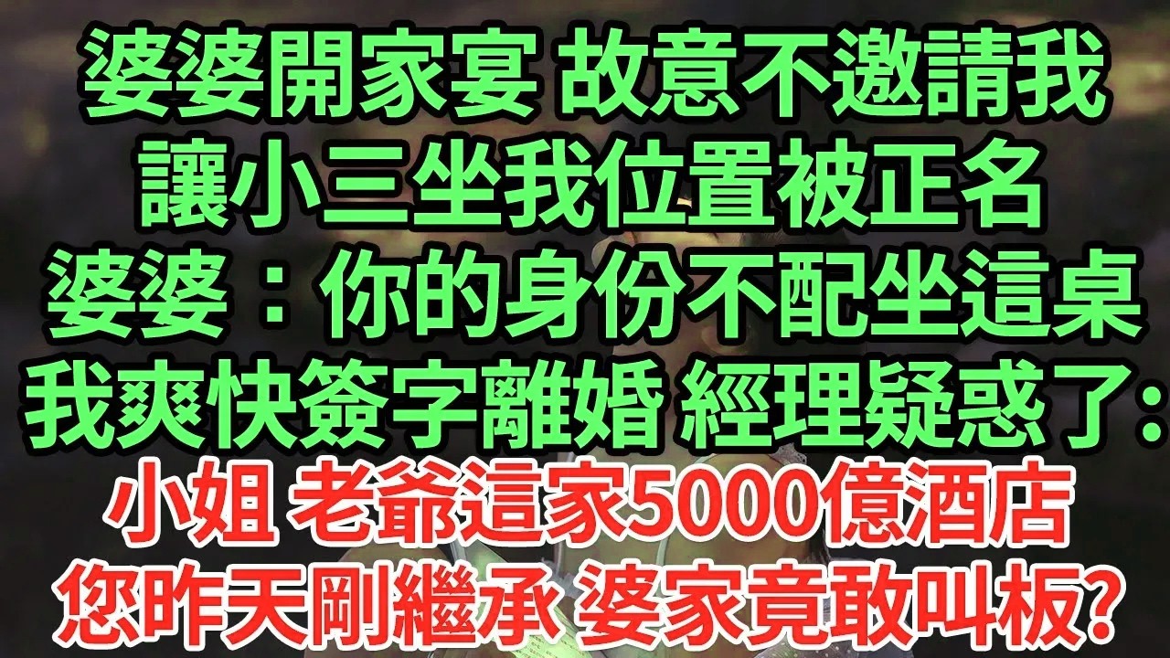 婆婆開家宴 故意不邀請我，讓小三坐我位置被正名，婆婆：你的身份不配坐這桌！我爽快簽字離婚 經理疑惑了:小姐 老爺這家5000億酒店，您昨天剛繼承 婆家竟敢叫板?#為人處世#養老#中年