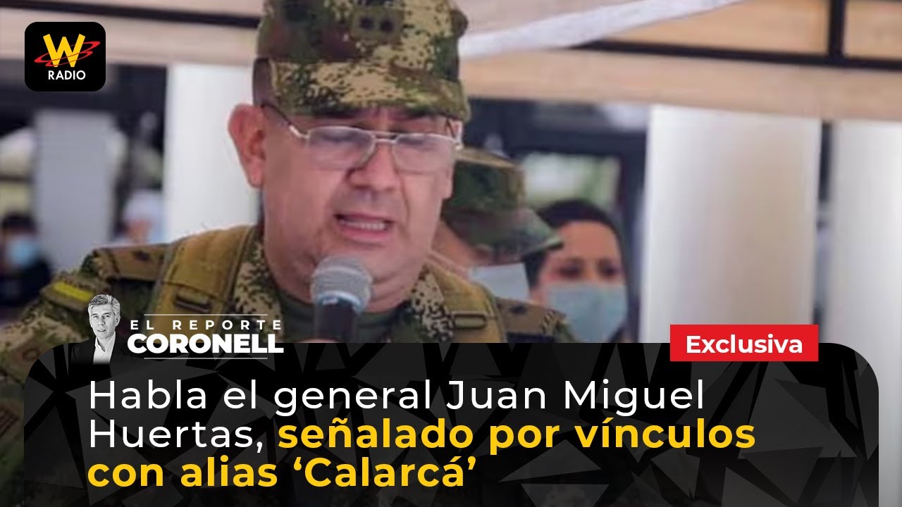 Habla general Juan Miguel Huertas, señalado por vínculos con alias ‘Calarcá’ | El Reporte Coronell