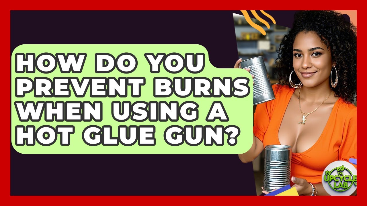 How Do You Prevent Burns When Using A Hot Glue Gun? - The Upcycle Lab