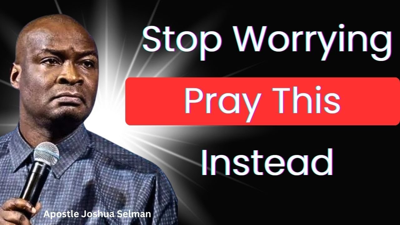 Stop Worrying  Pray This Instead – Apostle Joshua Selman