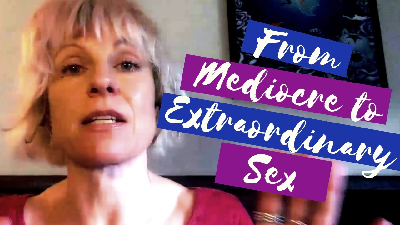 From Mediocre To Extraordinary Sex