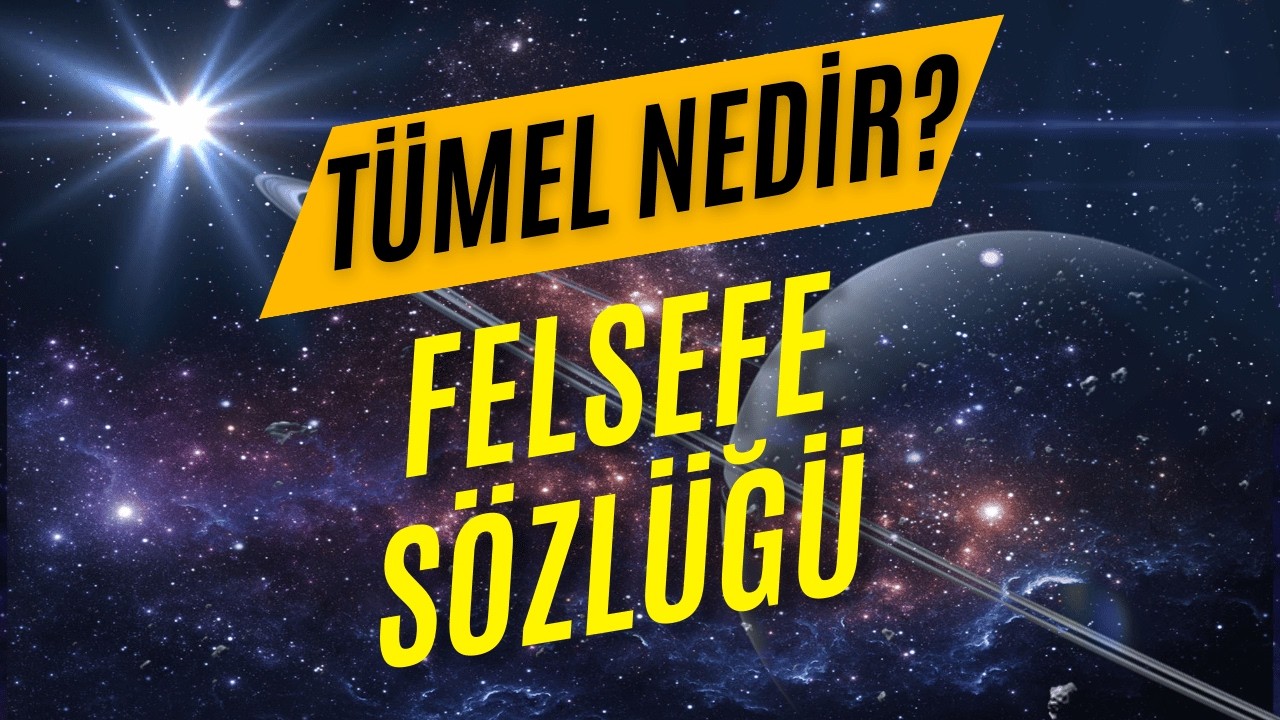 T&uuml;mel Nedir? | Kavramlar, Ger&ccedil;eklik ve Felsefi Tartışmalar
