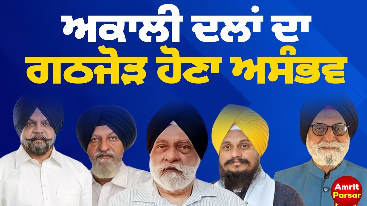 ਅਕਾਲੀ ਦਲਾਂ ਦਾ ਗਠਜੋੜ ਹੋਣਾ ਅਸੰਭਵ