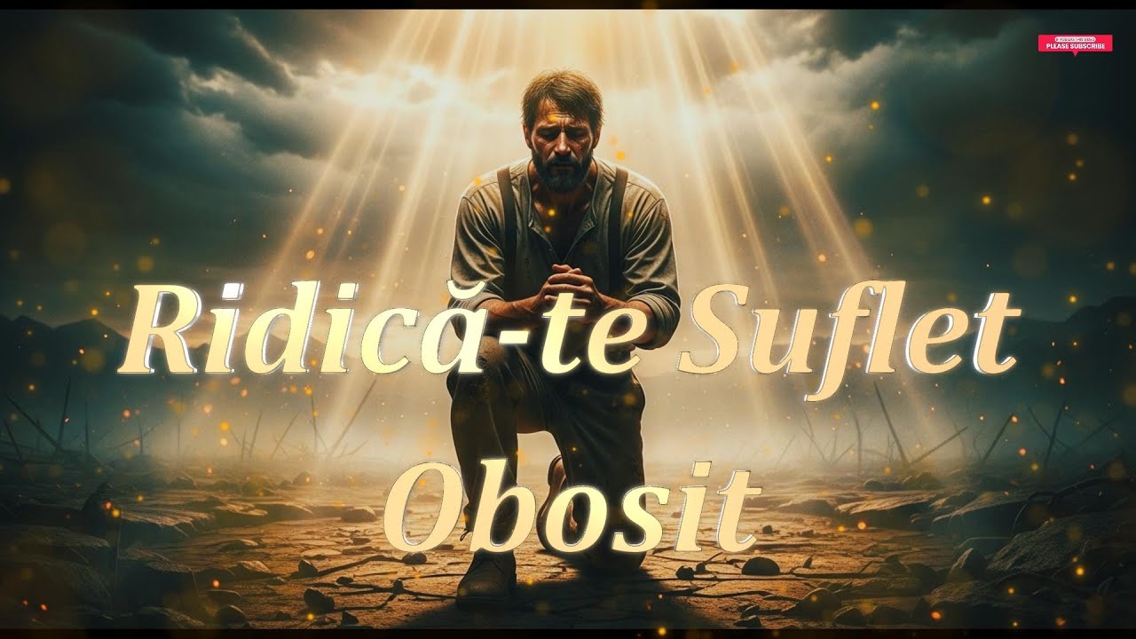 RIDICĂ-TE, SUFLET OBOSIT!