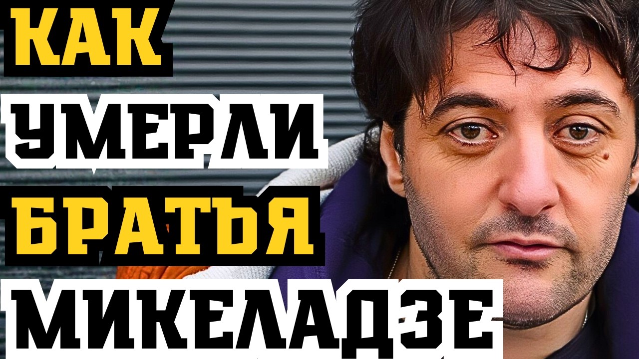 БРАТЬЯ МИКЕЛАДЗЕ УМЕРЛИ С РАЗНИЦЕЙ В 2 МЕСЯЦА! ПРОКЛЯТИЕ ВОРОВСКОЙ ДИНАСТИИ!