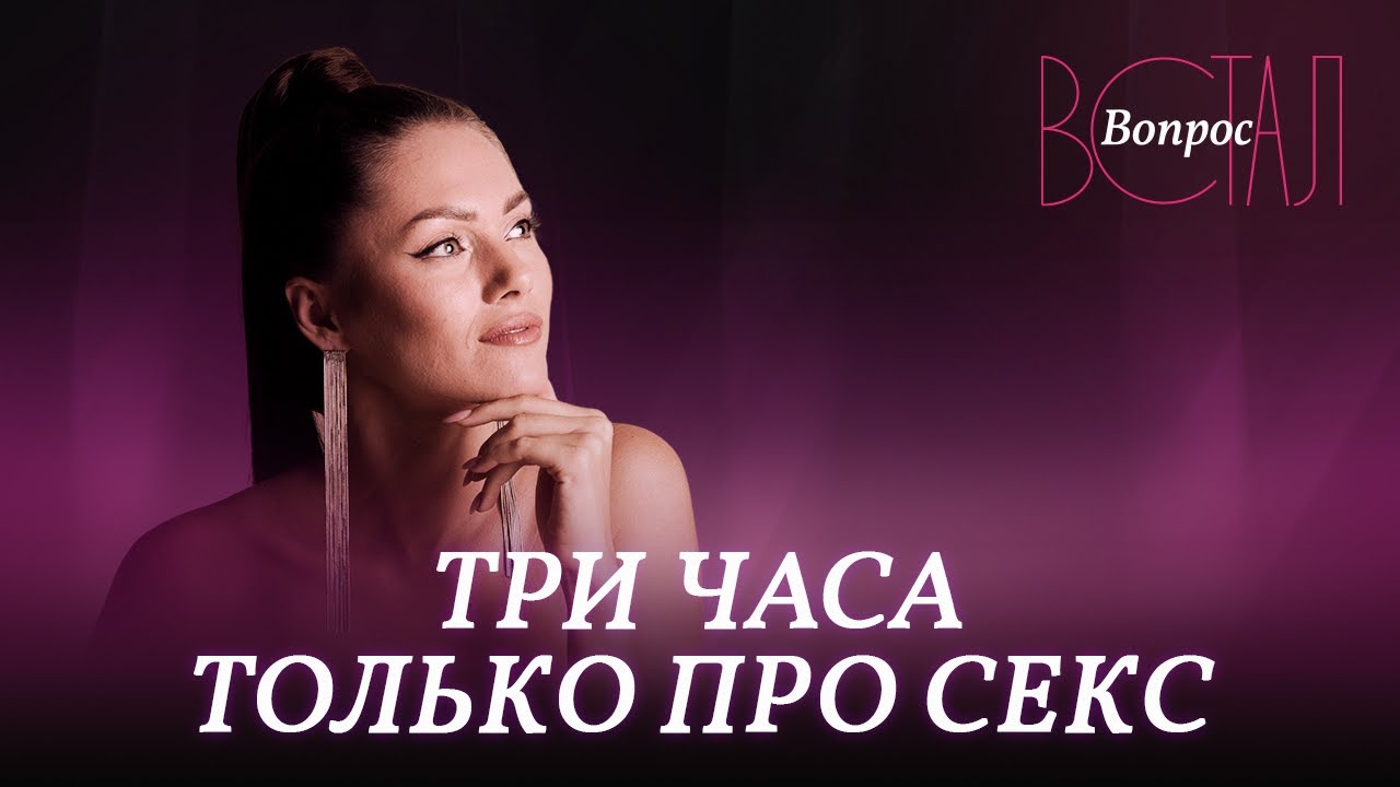 Все о сексе: минет, оргазмы, игрушки // Марафон «Встал вопрос»
