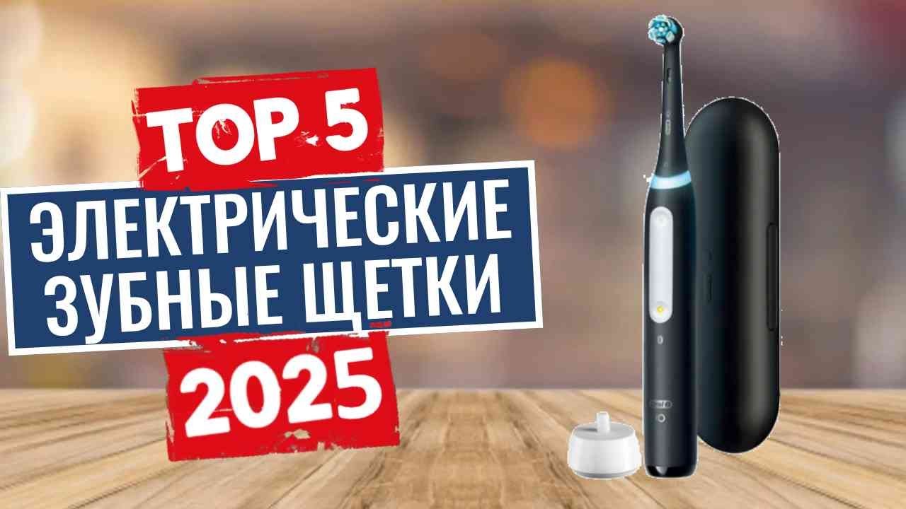 ТОП-5: Лучшие электрические зубные щетки 2025