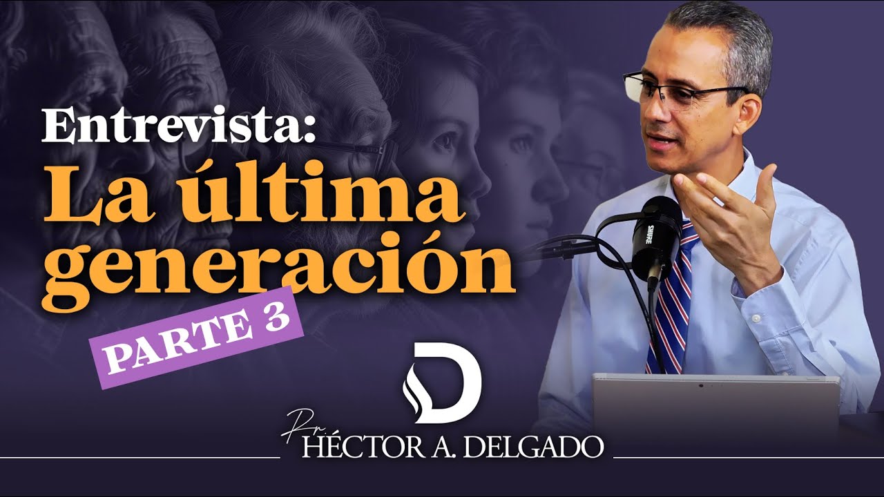 Entrevista al Pastor Héctor Delgado sobre la Última Generación —PARTE 3