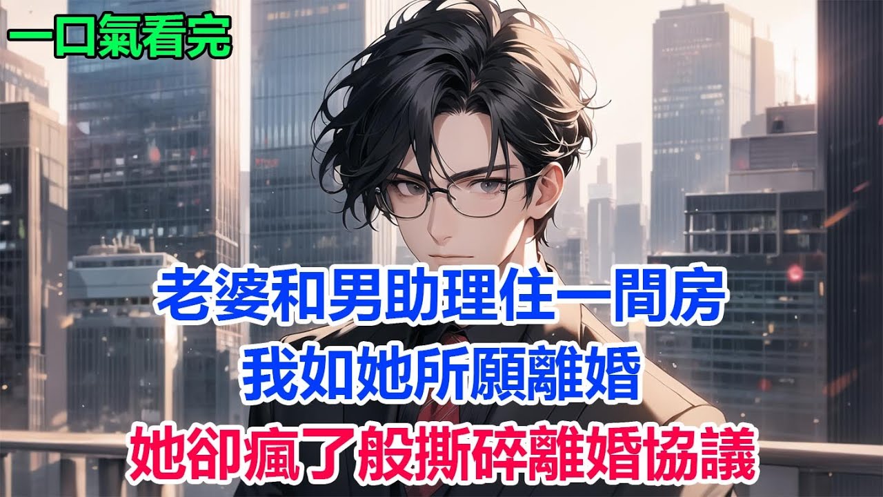 老婆和男助理住一間房，我如她所願離婚，她卻瘋了般撕碎離婚協議#故事 #小說 #爽文