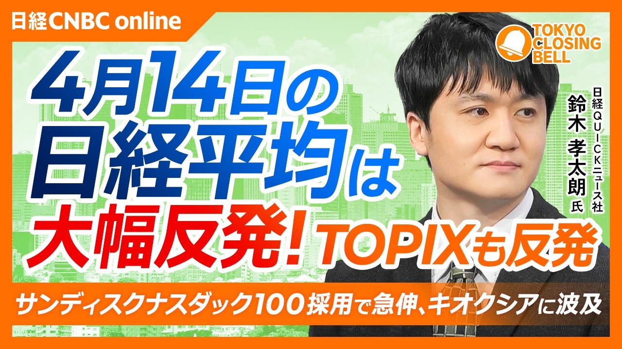 【4月14日(火)東京株式市場】日経平均株価は大幅反発！一時1400円高／サンディスク「ナスダック100」採用を背景にキオクシア上場来高値／原油価格は100ドル近辺と高止まり／JX金属上場来高値更新