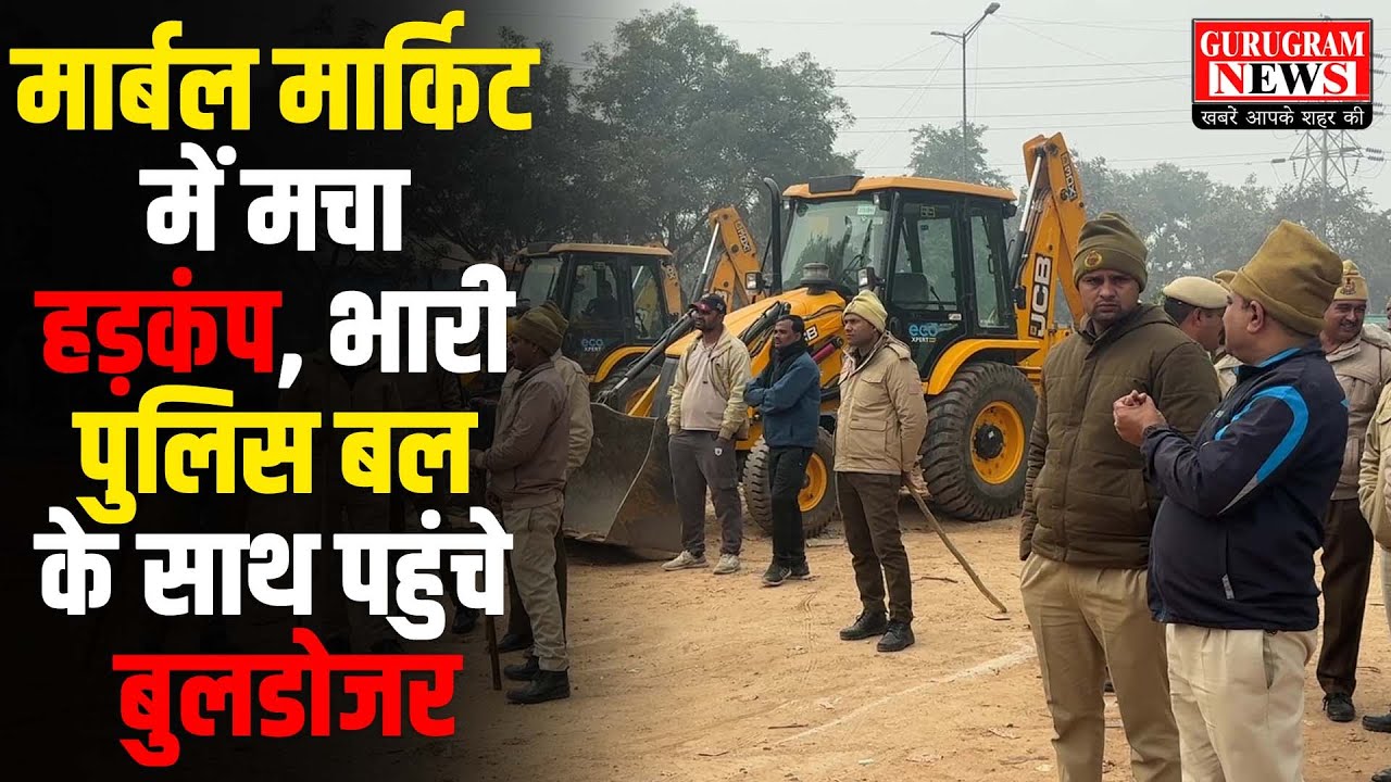 मार्बल मार्किट में मचा हड़कंप, भारी पुलिस बल के साथ पहुंचे बुलडोजर - Gurugram News