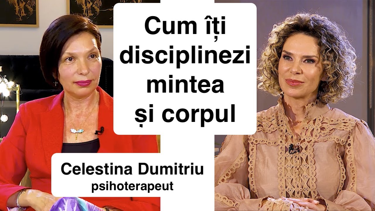 Cum îți disciplinezi mintea și corpul - Celestina Dumitriu, psihoterapeut