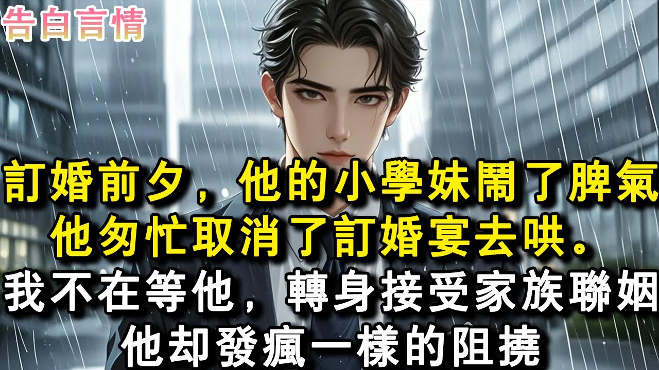 訂婚前夕，他的小學妹鬧了脾氣他匆忙取消了訂婚宴去哄。我不在等他，轉身接受家族聯姻他卻發瘋一樣的阻撓#小說 #愛情 #故事