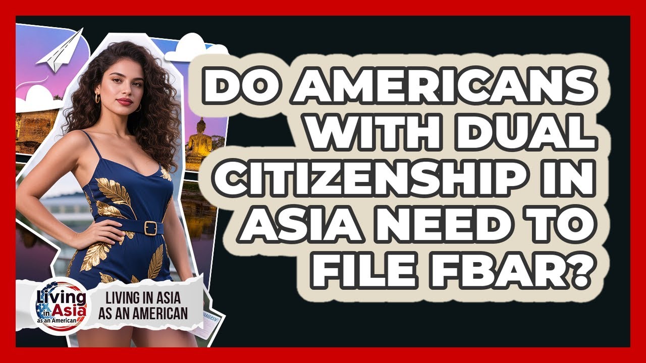 Do Americans With Dual Citizenship In Asia Need To File FBAR? - Living in Asia as an American