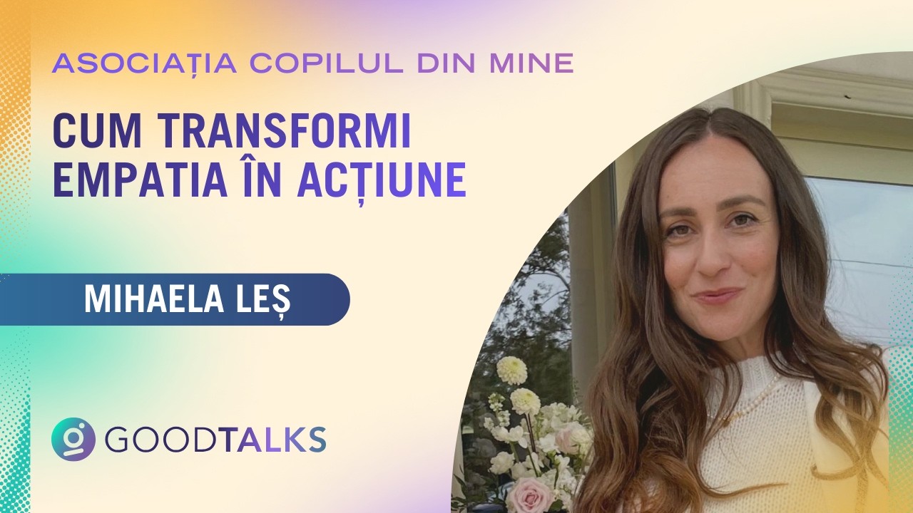Cum transformi empatia în acțiune  - Mihaela Leș, Asociația Copilul din Mine