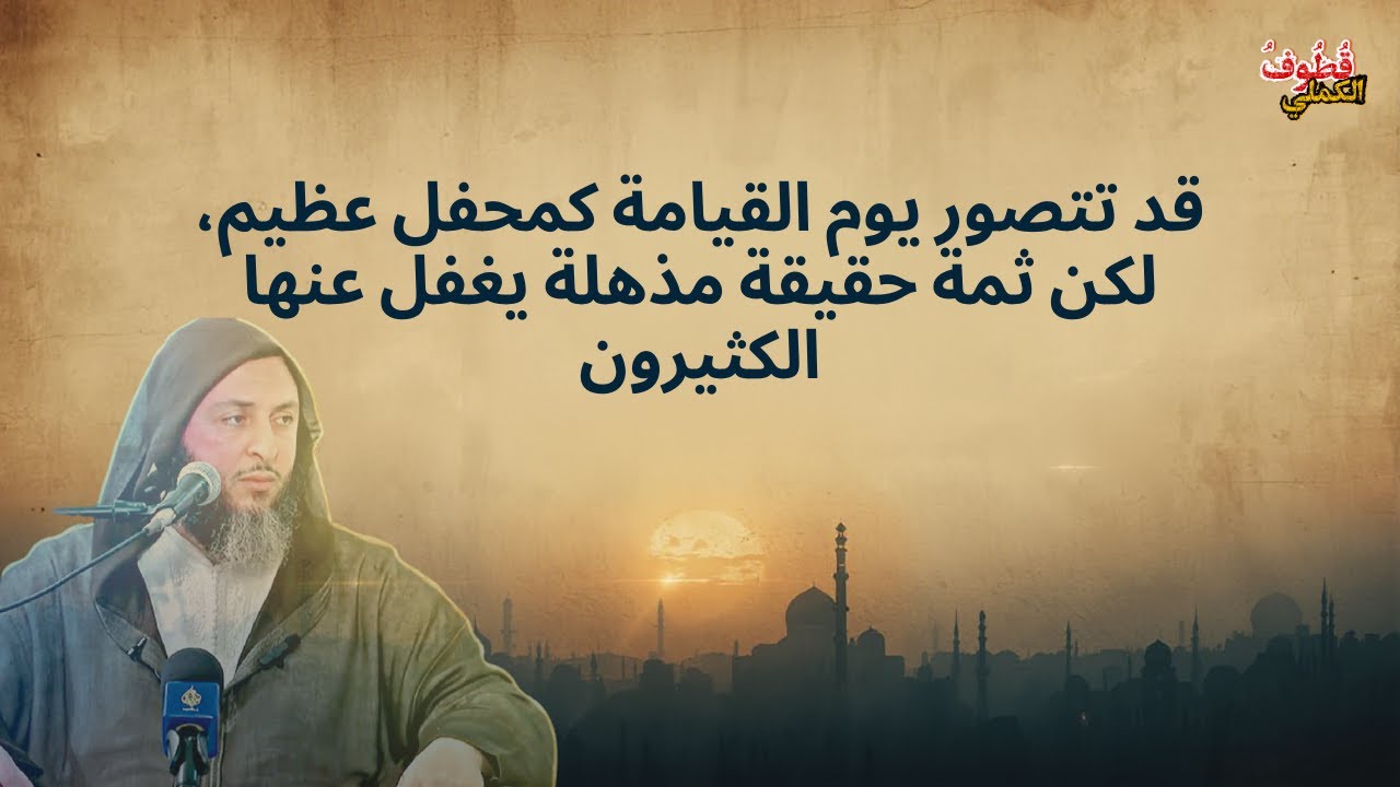 قد تتصور يوم القيامة كمحفل عظيم، لكن ثمة حقيقة مذهلة يغفل عنها الكثيرون \ الشيخ سعيد الكملي
