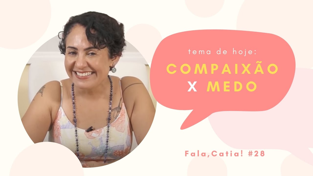 COMPAIXÃO X MEDO - FALA, CATIA #16