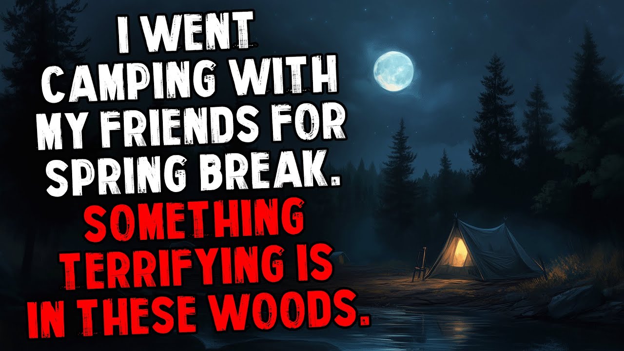 I Went Camping With My Friends For Spring Break. Something Terrifying is in Those Woods.
