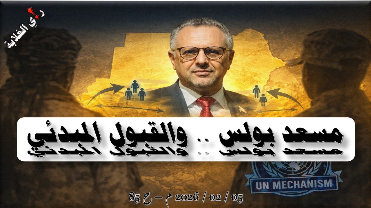 مسعد بولس والقبول المبدئي. ... 05 / 02 / 2026 م - ح 85