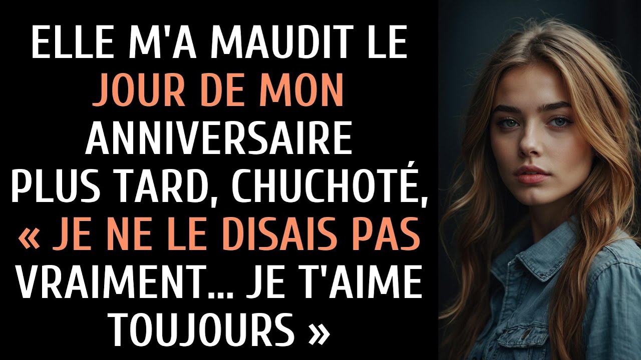 Elle m'a maudit le jour de mon anniversaire, puis a murmuré : « Je ne le pensais pas… Je t'aime