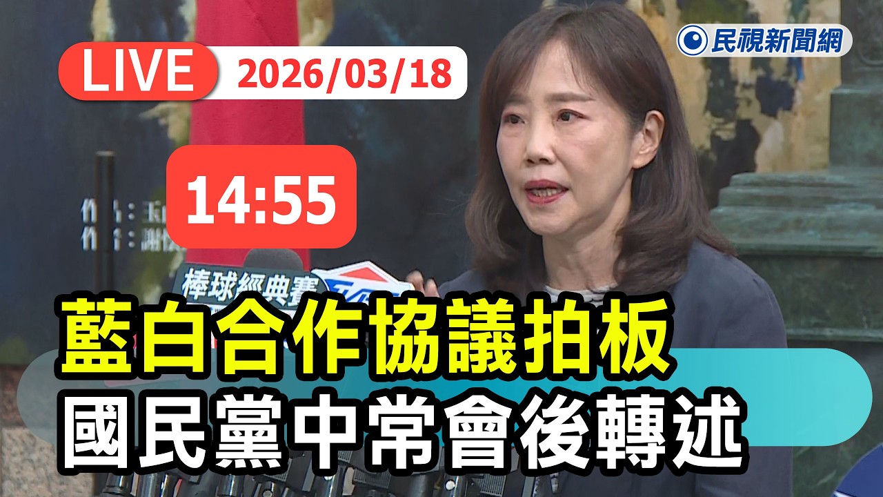 【直播完整版】0318 藍白2026合作協議拍板！國民黨中常會後轉述｜民視快新聞｜