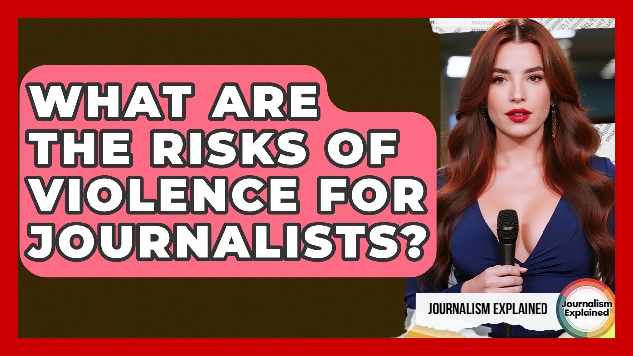 What Are The Risks Of Violence For Journalists? - Journalism Explained