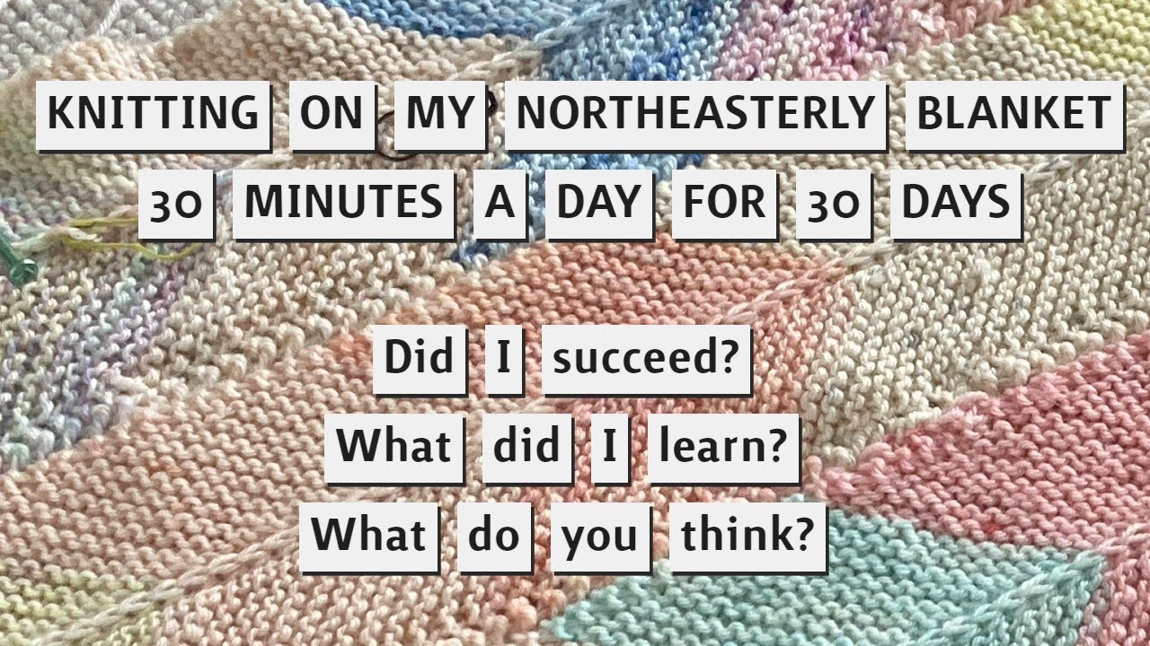 MY NORTHEASTERLY BLANKET ~ Trying to Knit 30 Minutes for 30 Days ~ What Happened? ~ What's Next?