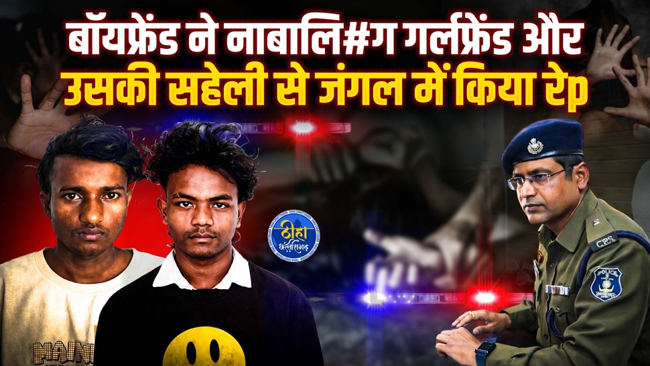 CG : बॉयफ्रेंड ने नाबालि#ग गर्लफ्रेंड और उसकी सहेली से जंगल में किया रेp