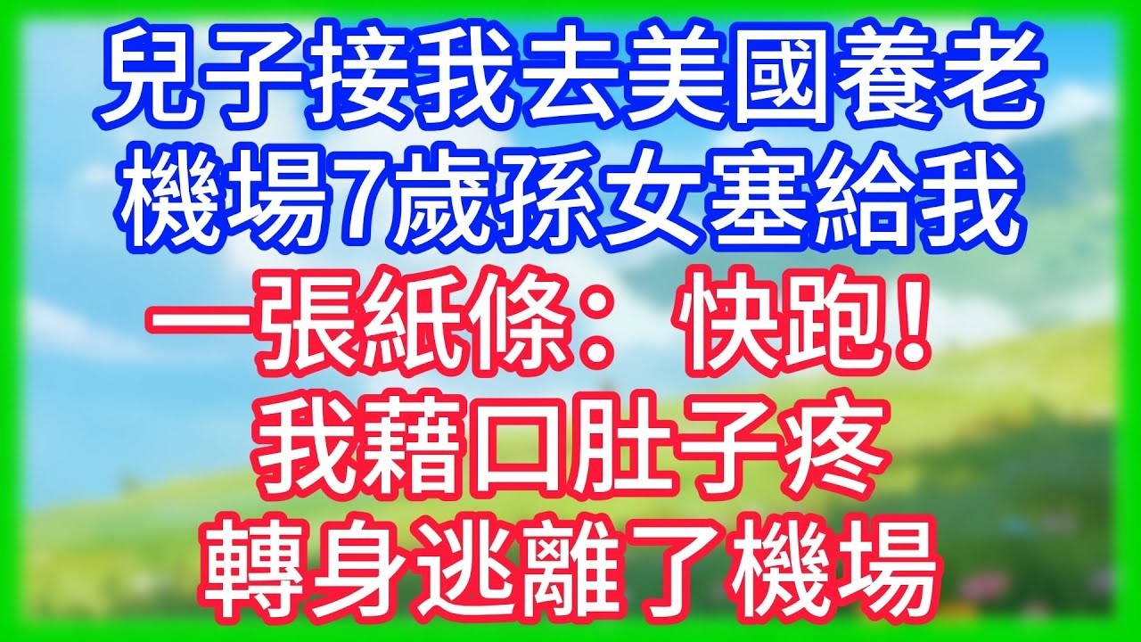 【爽文】兒子接我去美國養老，機場7歲孫女塞給我一張紙條：快跑！我藉口肚子疼，轉身逃離了機場！