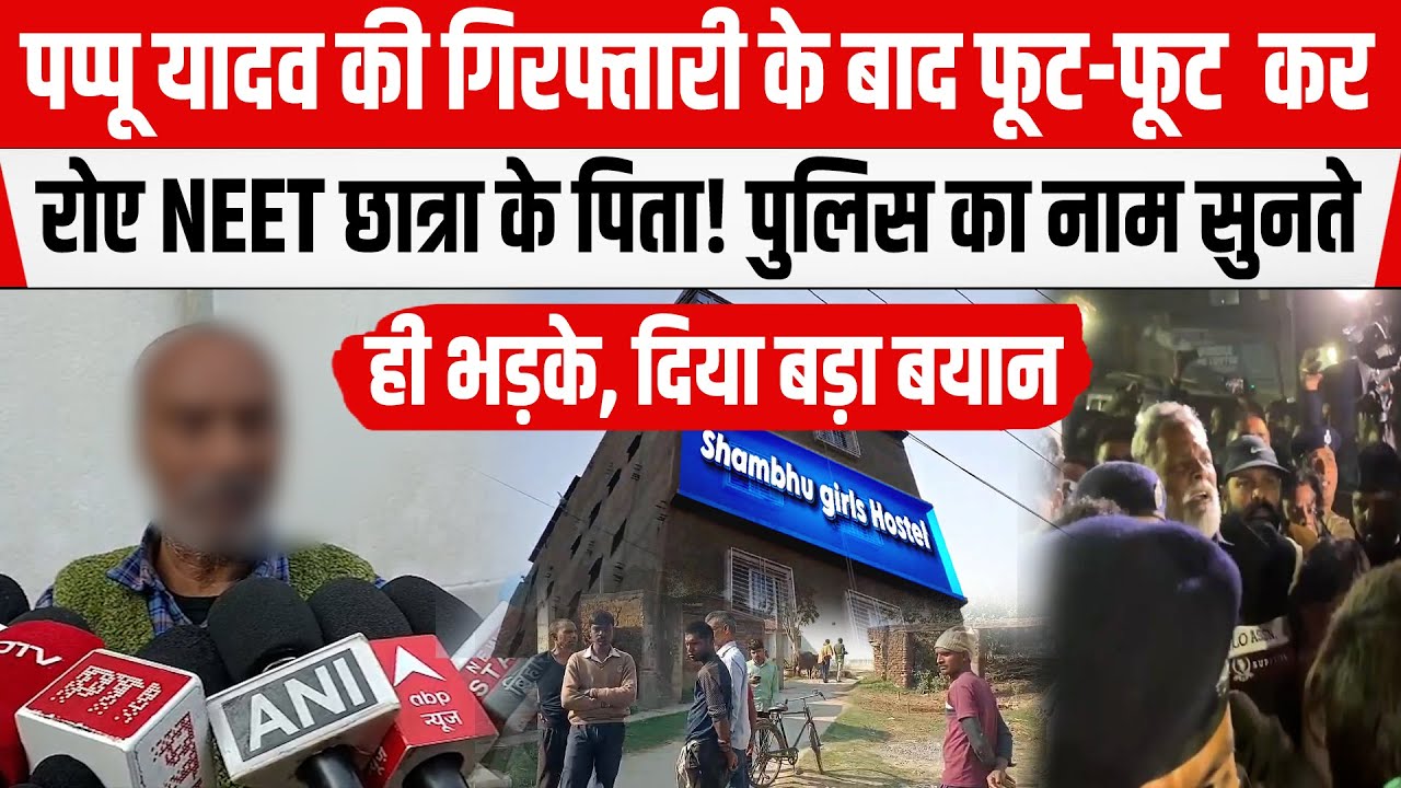 NEET छात्रा के पिता Pappu Yadav की खबर सुन हुए आहत! फूट-फूट कर लगे रोने! अब कौन दिलाएगा इंसाफ