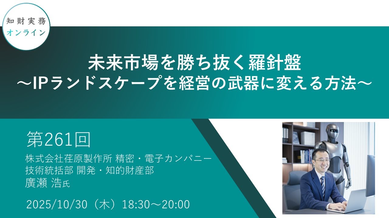 （第261回）知財実務オンライン：「未来市場を勝ち抜く羅針盤～IPランドスケープを経営の武器に変える方法～」（ゲスト：株式会社荏原製作所 精密・電子カンパニー 技術統括部 開発・知的財産部　廣瀬 浩）