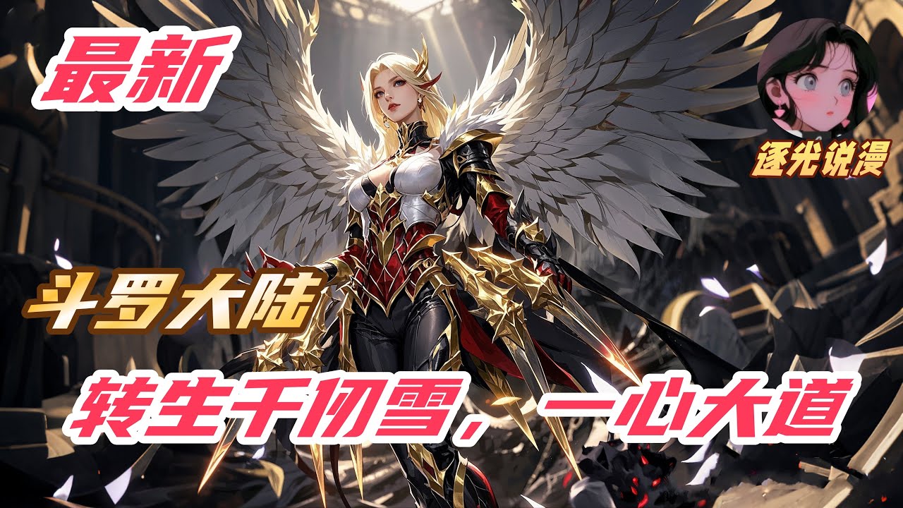 【最新】《斗罗：转生千仞雪，一心大道》转生成为千仞雪，先天二十级魂力六翼天使。本以为能一路横推。没想到莫名冒出来一个武魂殿圣子。6岁小孩拿着酒葫芦擅闯，嘴里还高呼大河之水天上来，史莱克七怪也变成8怪