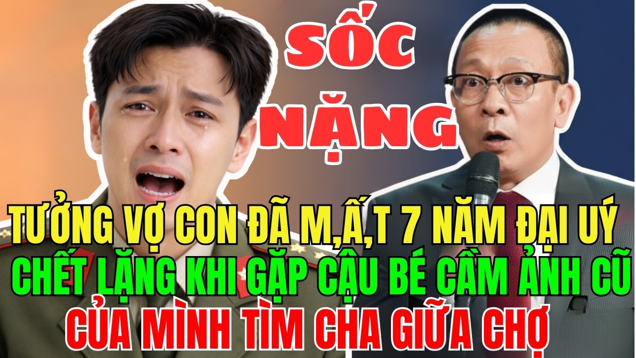 Tưởng Vợ Con Đã Mất7 năm Đại Úy Chết Lặng Khi Thấy Cậu Bé Cầm  Ảnh Cũ Của  Mình Đi Tìm Cha GiỮA CHỢ