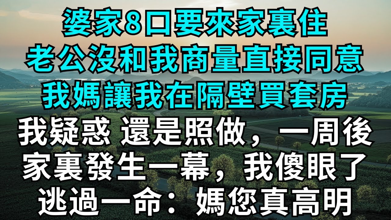 婆家8口要來家裏住，老公沒和我商量直接同意，我媽讓我在隔壁買套房，我疑惑，還是照做，一周後，家裏發生一幕，我傻眼了，逃過一命：媽您真高明！#為人處世#情感#情感故事#小說#生活經驗#女性成長