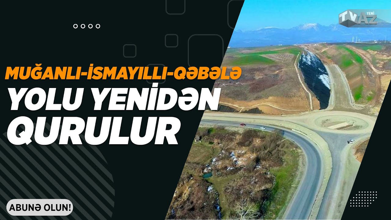 MUĞANLI-İSMAYILLI-QƏBƏLƏ YOLU YENİDƏN QURULUR