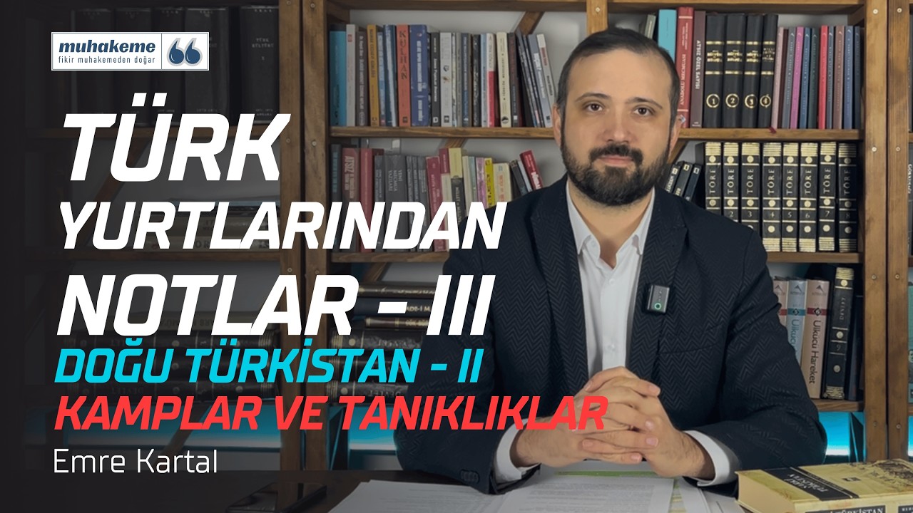 Duvarların Arkasındaki Çığlık: Kamplar ve Tanıklıklar | Emre Kartal ile Türk Yurdundan Notlar #3