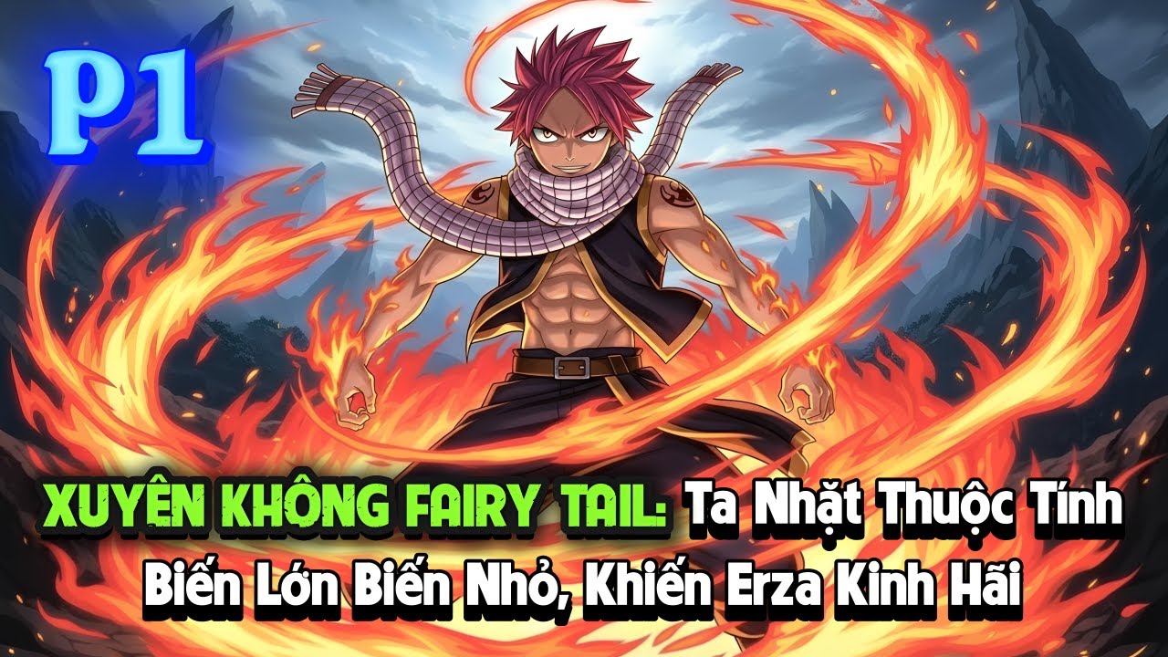 XUYÊN KHÔNG FAIRY TAIL: TA NHẶT THUỘC TÍNH, BIẾN LỚN BIẾN NHỎ, KHIẾN ERZA KINH HÃI | P1