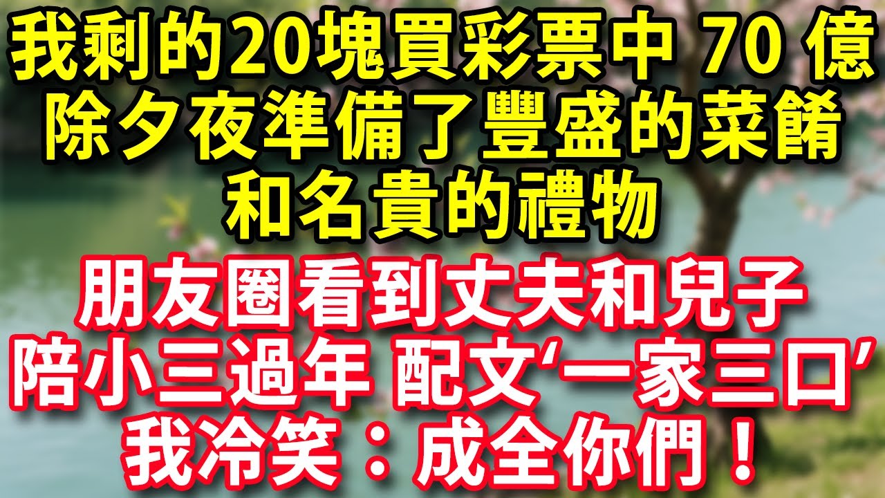 我用買菜剩的20塊買彩票中了70億除夕夜準備了豐盛的菜餚和名貴的禮物  朋友圈看到丈夫和兒子陪小三過年 配文一家三口我冷笑：成全你們！#人生感悟 #健康 #情感故事 #婚姻經營 #老年生活 #家庭
