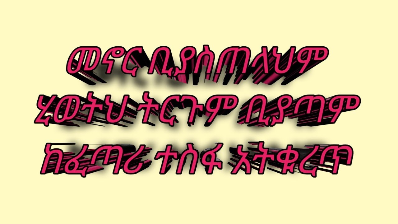 መኖር ቢያስጠላህም ሂወት ትርጉም ቢያጣሞ ከፈጣሪ ተስፋ አትቁረጥ