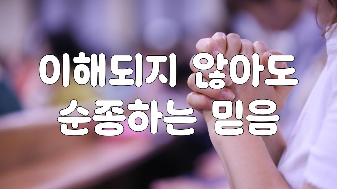 이해되지 않아도 순종하는 믿음 본문: 누가복음 1장 24절~38절