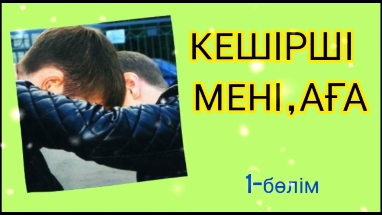 КЕШІРШІ МЕНІ , АҒА 1-БӨЛІМ / әсерлі әңгіме 