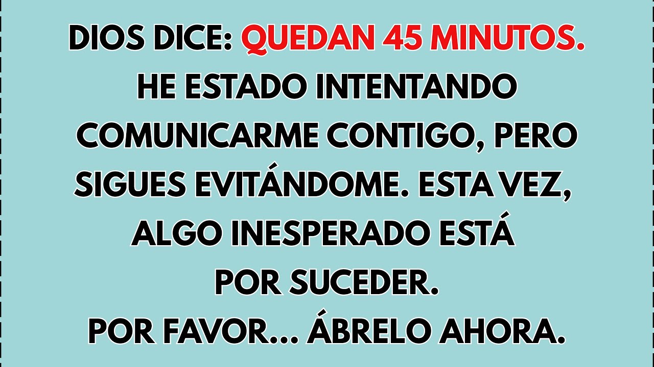 📌 DIOS DICE: QUEDAN 45 MINUTOS. HE ESTADO INTENTANDO COMUNICARME CONTIGO, PERO SIGUES EVITÁNDOME....