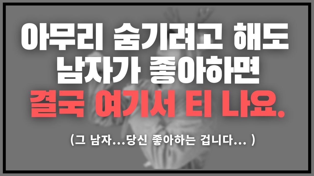 바보야...그 남자... 너 좋아하는 거야 ;;; /  애써 감추려고 해도 좋아하면 나오는 남자의 3가지 반응