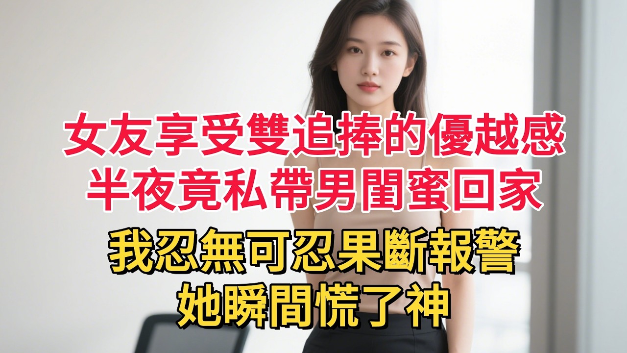 女友享受雙追捧的優越感，半夜竟私帶男閨蜜回家，我忍無可忍果斷報警，她瞬間慌了神