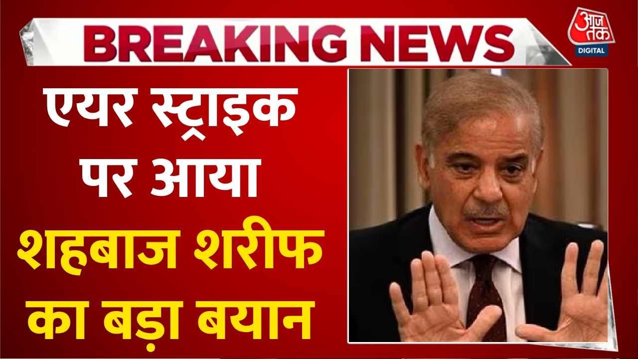 India Attacks Pakistan News: Indian Army के Air Strike पर आया Shehbaz Sharif का बड़ा बयान | Aaj Tak