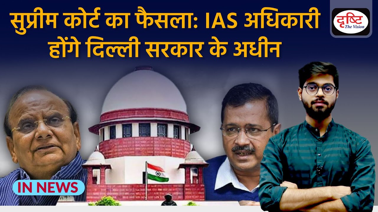 Supreme Court का फैसला: IAS अधिकारी होंगे Delhi Government के अधीन | IN NEWS | Drishti IAS
